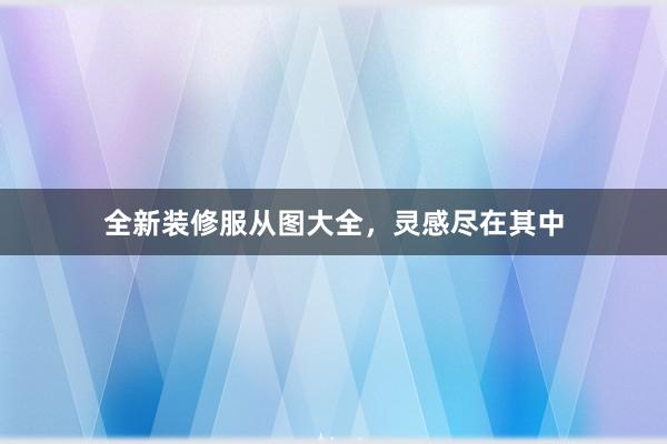 全新装修服从图大全，灵感尽在其中