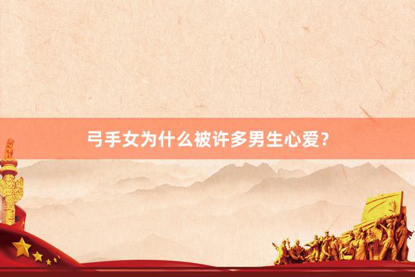 弓手女为什么被许多男生心爱？