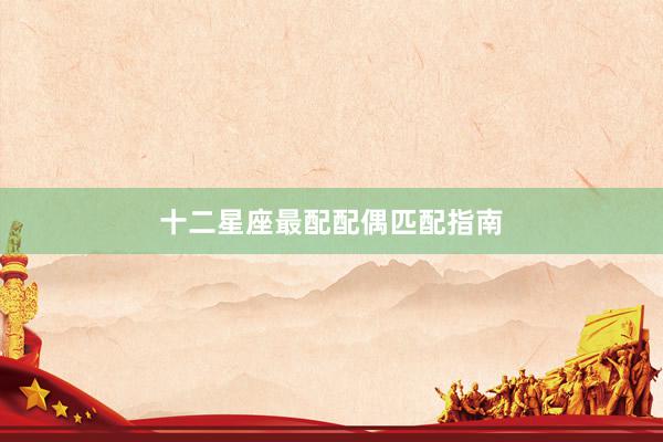 十二星座最配配偶匹配指南