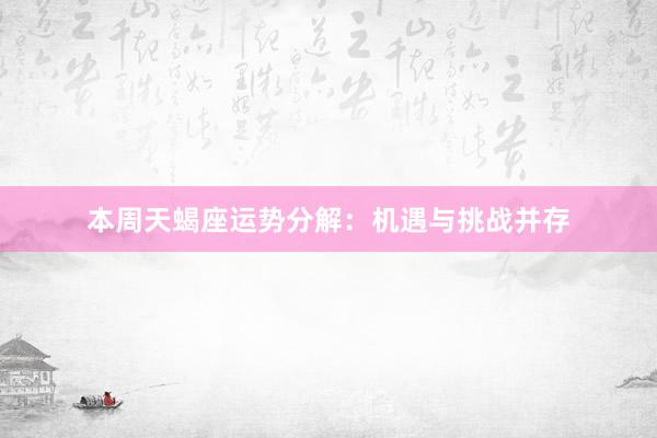 本周天蝎座运势分解：机遇与挑战并存
