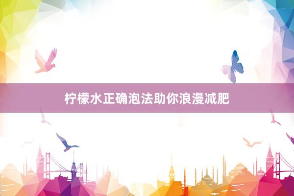 柠檬水正确泡法助你浪漫减肥