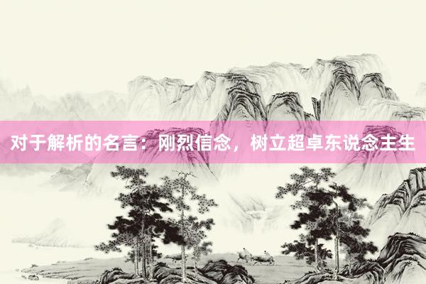 对于解析的名言：刚烈信念，树立超卓东说念主生