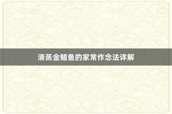 清蒸金鲳鱼的家常作念法详解