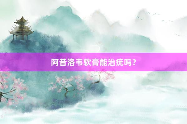 阿昔洛韦软膏能治疣吗？