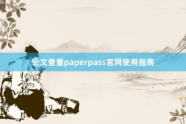 论文查重paperpass官网使用指南