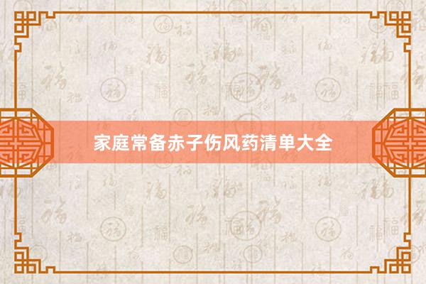 家庭常备赤子伤风药清单大全