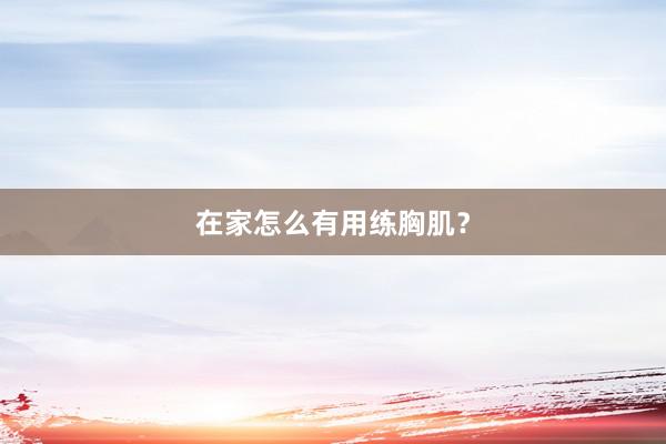在家怎么有用练胸肌?